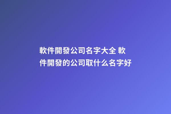 軟件開發公司名字大全 軟件開發的公司取什么名字好-第1張-公司起名-玄機派